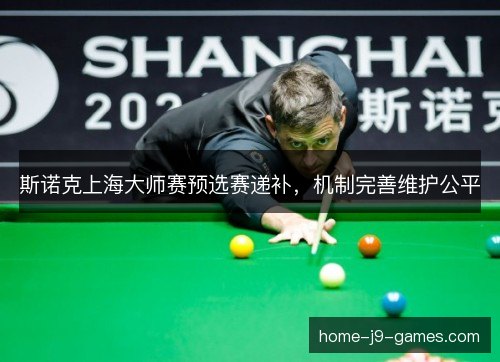 斯诺克上海大师赛预选赛递补，机制完善维护公平